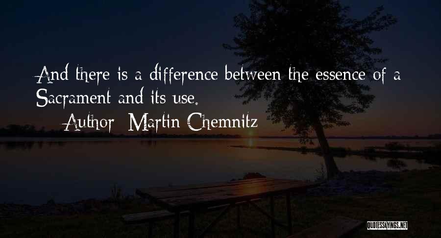 Martin Chemnitz Quotes: And There Is A Difference Between The Essence Of A Sacrament And Its Use.