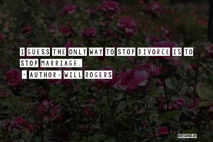 Will Rogers Quotes: I Guess The Only Way To Stop Divorce Is To Stop Marriage.