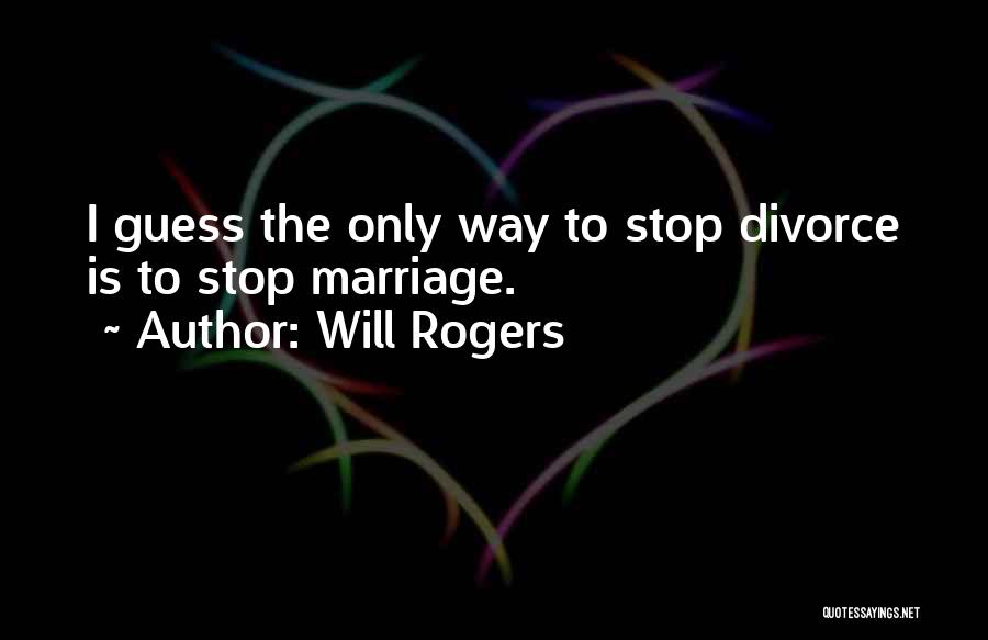 Will Rogers Quotes: I Guess The Only Way To Stop Divorce Is To Stop Marriage.