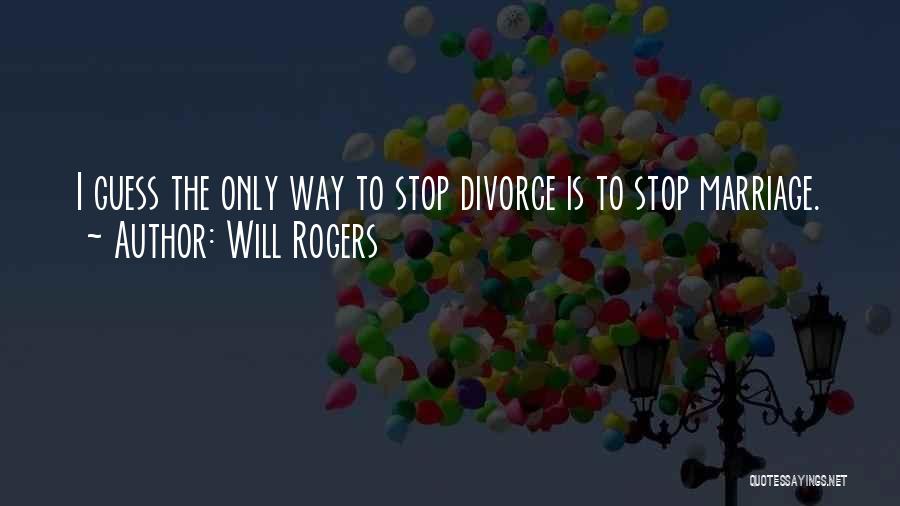 Will Rogers Quotes: I Guess The Only Way To Stop Divorce Is To Stop Marriage.