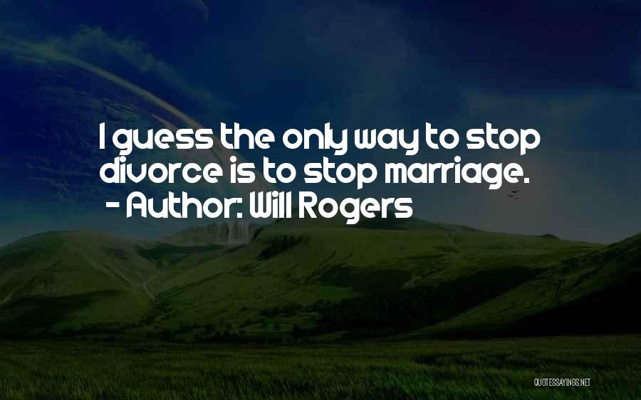 Will Rogers Quotes: I Guess The Only Way To Stop Divorce Is To Stop Marriage.