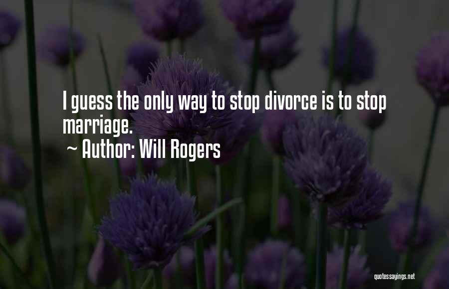 Will Rogers Quotes: I Guess The Only Way To Stop Divorce Is To Stop Marriage.