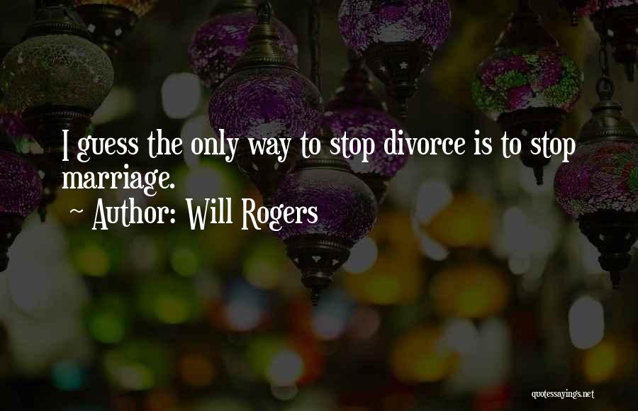 Will Rogers Quotes: I Guess The Only Way To Stop Divorce Is To Stop Marriage.