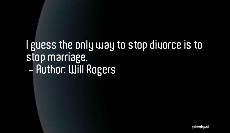 Will Rogers Quotes: I Guess The Only Way To Stop Divorce Is To Stop Marriage.