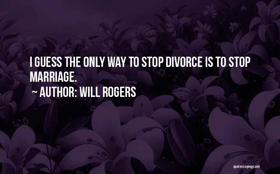 Will Rogers Quotes: I Guess The Only Way To Stop Divorce Is To Stop Marriage.