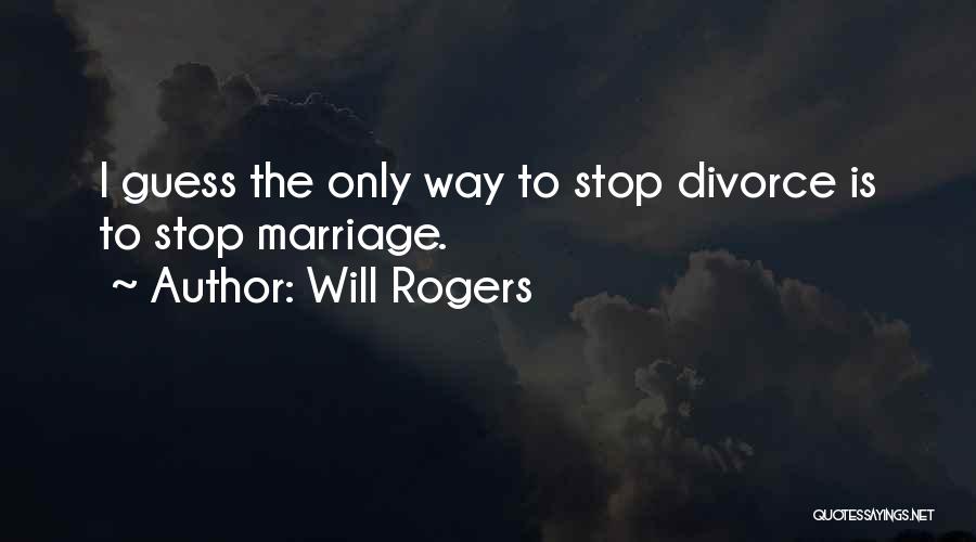 Will Rogers Quotes: I Guess The Only Way To Stop Divorce Is To Stop Marriage.