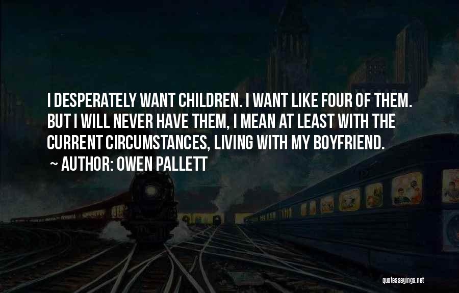 Owen Pallett Quotes: I Desperately Want Children. I Want Like Four Of Them. But I Will Never Have Them, I Mean At Least