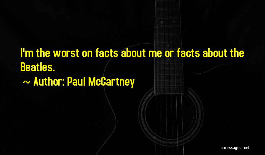 Paul McCartney Quotes: I'm The Worst On Facts About Me Or Facts About The Beatles.