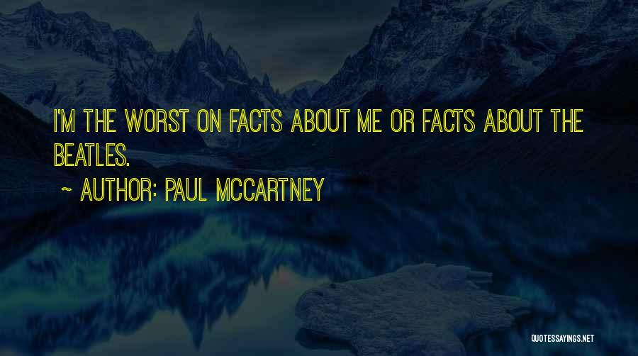 Paul McCartney Quotes: I'm The Worst On Facts About Me Or Facts About The Beatles.