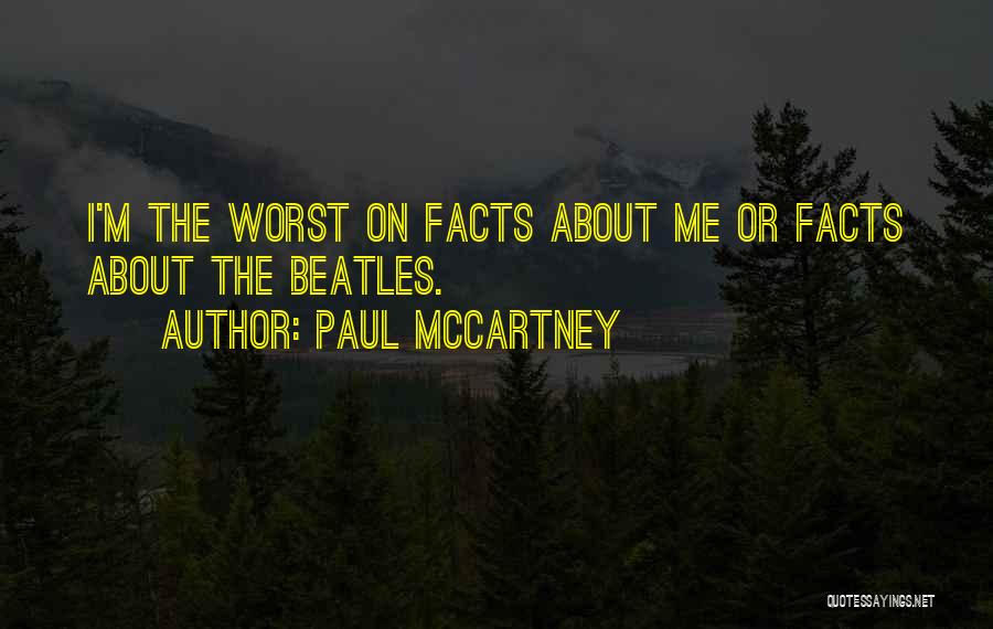 Paul McCartney Quotes: I'm The Worst On Facts About Me Or Facts About The Beatles.