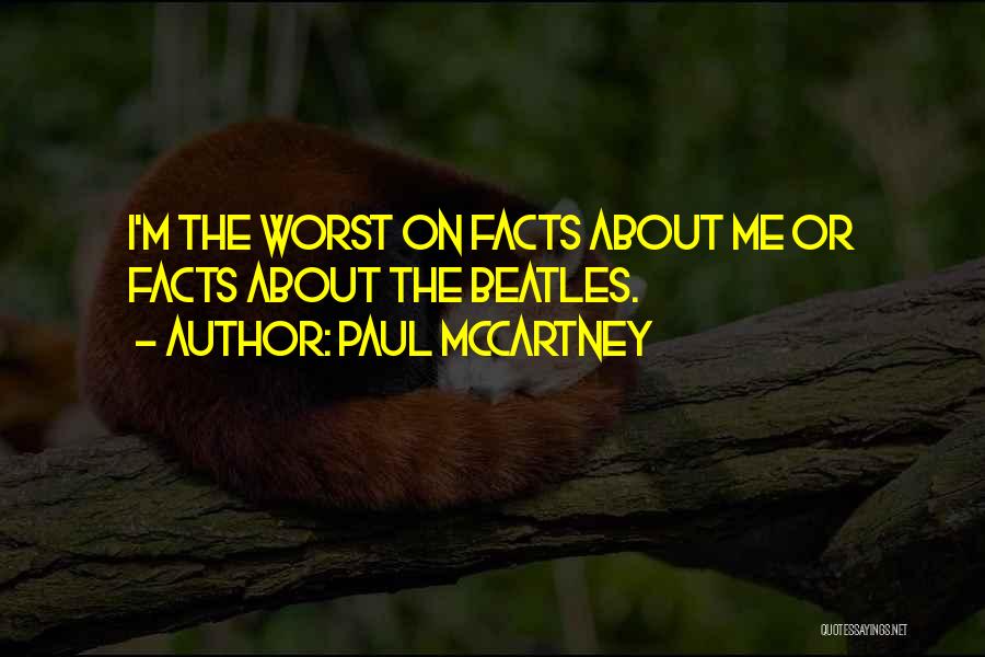 Paul McCartney Quotes: I'm The Worst On Facts About Me Or Facts About The Beatles.