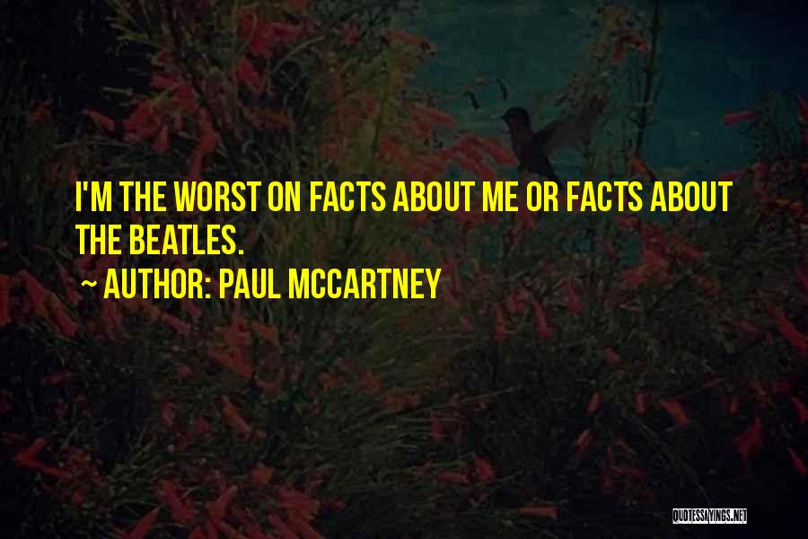 Paul McCartney Quotes: I'm The Worst On Facts About Me Or Facts About The Beatles.