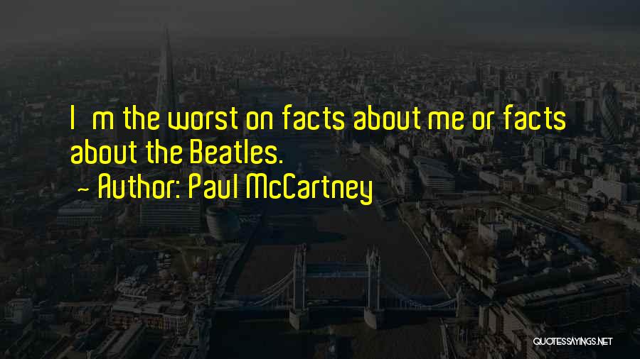 Paul McCartney Quotes: I'm The Worst On Facts About Me Or Facts About The Beatles.