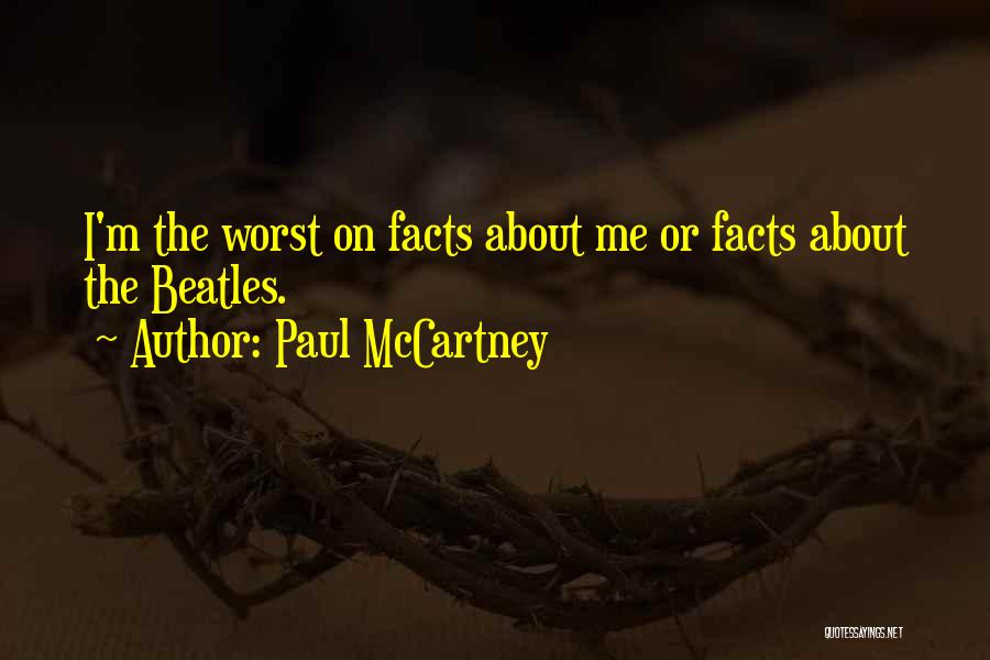 Paul McCartney Quotes: I'm The Worst On Facts About Me Or Facts About The Beatles.