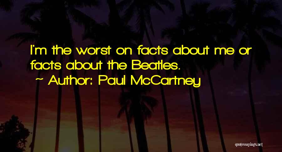 Paul McCartney Quotes: I'm The Worst On Facts About Me Or Facts About The Beatles.