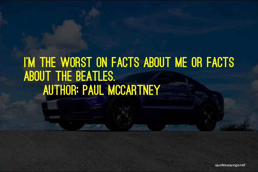 Paul McCartney Quotes: I'm The Worst On Facts About Me Or Facts About The Beatles.