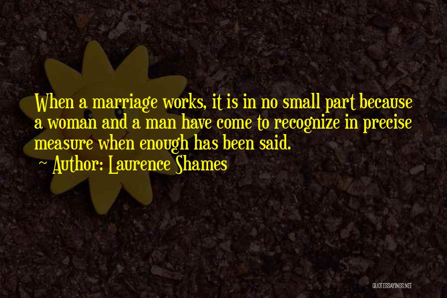 Laurence Shames Quotes: When A Marriage Works, It Is In No Small Part Because A Woman And A Man Have Come To Recognize