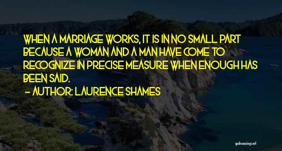 Laurence Shames Quotes: When A Marriage Works, It Is In No Small Part Because A Woman And A Man Have Come To Recognize