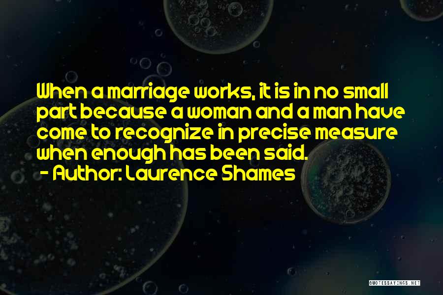 Laurence Shames Quotes: When A Marriage Works, It Is In No Small Part Because A Woman And A Man Have Come To Recognize