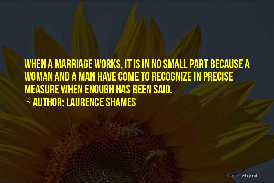 Laurence Shames Quotes: When A Marriage Works, It Is In No Small Part Because A Woman And A Man Have Come To Recognize