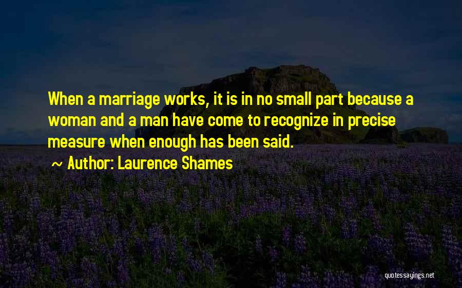 Laurence Shames Quotes: When A Marriage Works, It Is In No Small Part Because A Woman And A Man Have Come To Recognize