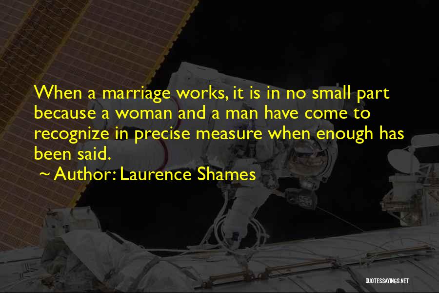 Laurence Shames Quotes: When A Marriage Works, It Is In No Small Part Because A Woman And A Man Have Come To Recognize