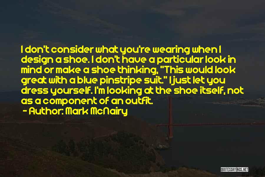 Mark McNairy Quotes: I Don't Consider What You're Wearing When I Design A Shoe. I Don't Have A Particular Look In Mind Or