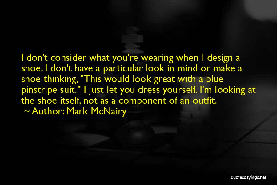 Mark McNairy Quotes: I Don't Consider What You're Wearing When I Design A Shoe. I Don't Have A Particular Look In Mind Or