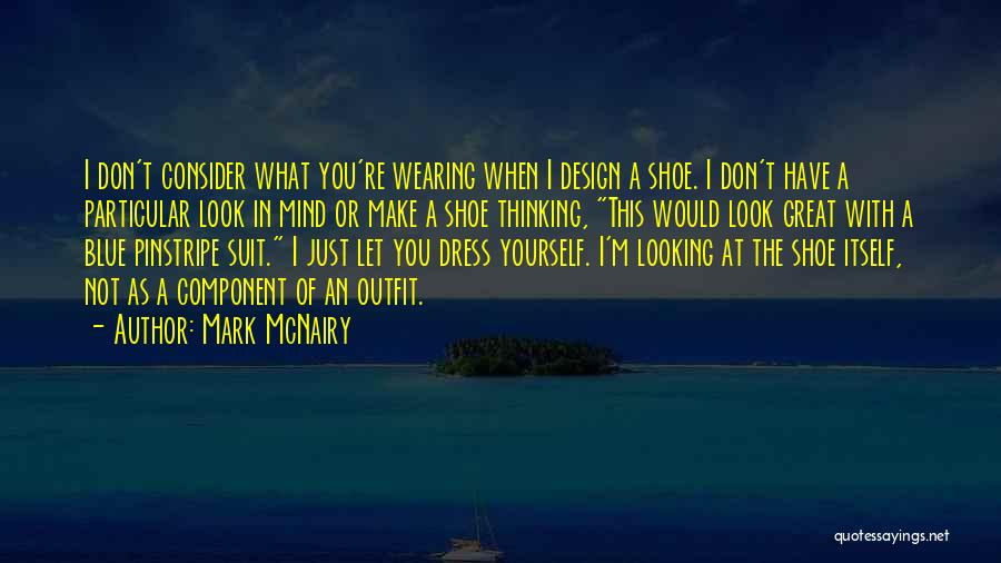 Mark McNairy Quotes: I Don't Consider What You're Wearing When I Design A Shoe. I Don't Have A Particular Look In Mind Or