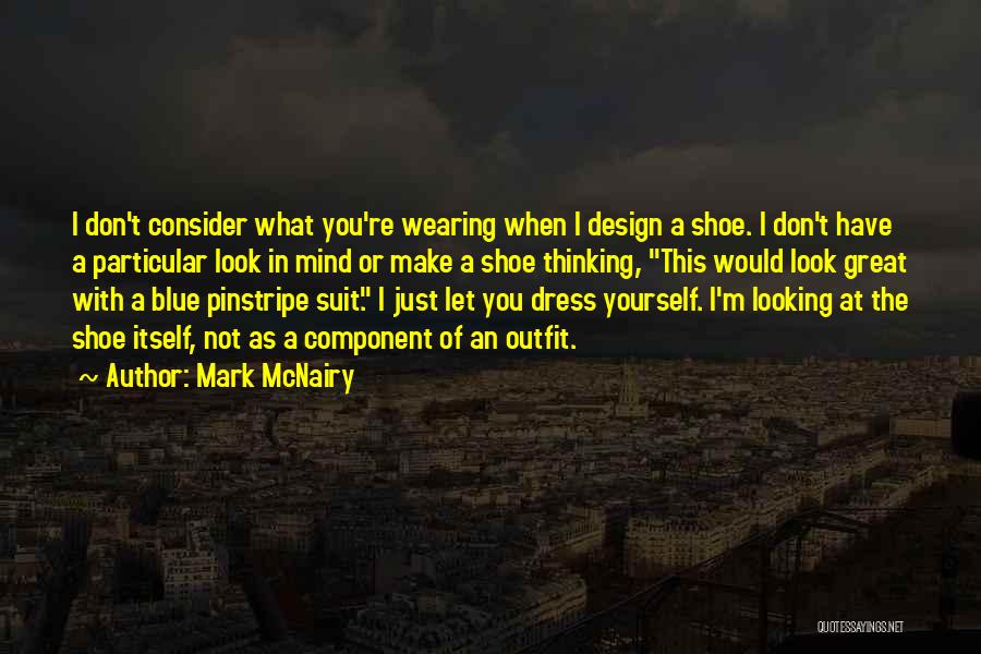 Mark McNairy Quotes: I Don't Consider What You're Wearing When I Design A Shoe. I Don't Have A Particular Look In Mind Or