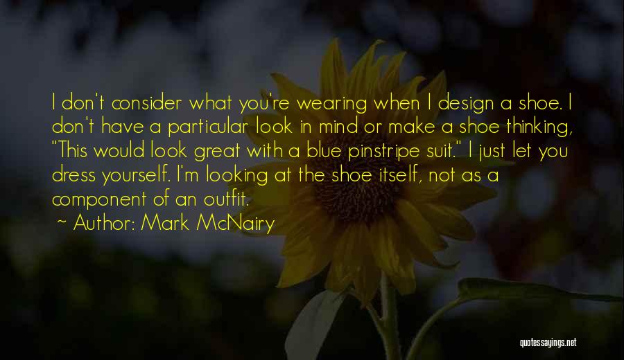 Mark McNairy Quotes: I Don't Consider What You're Wearing When I Design A Shoe. I Don't Have A Particular Look In Mind Or