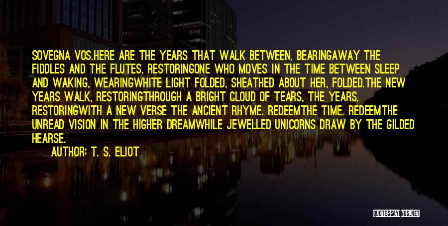 T. S. Eliot Quotes: Sovegna Vos.here Are The Years That Walk Between, Bearingaway The Fiddles And The Flutes, Restoringone Who Moves In The Time