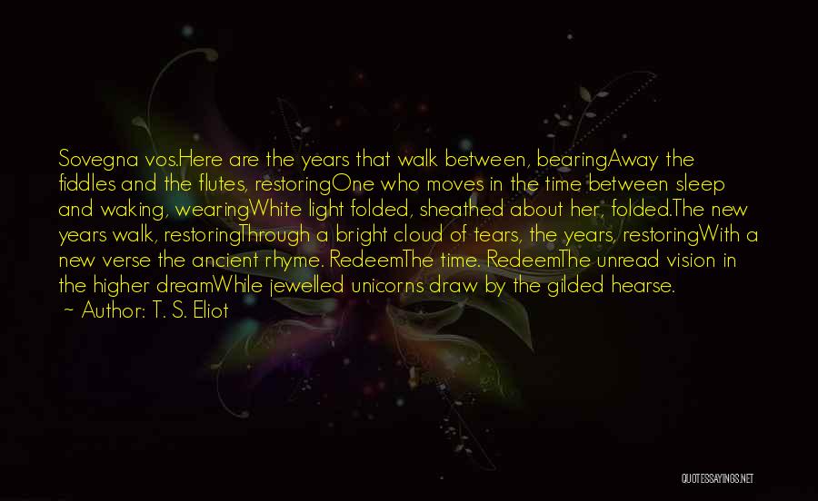 T. S. Eliot Quotes: Sovegna Vos.here Are The Years That Walk Between, Bearingaway The Fiddles And The Flutes, Restoringone Who Moves In The Time