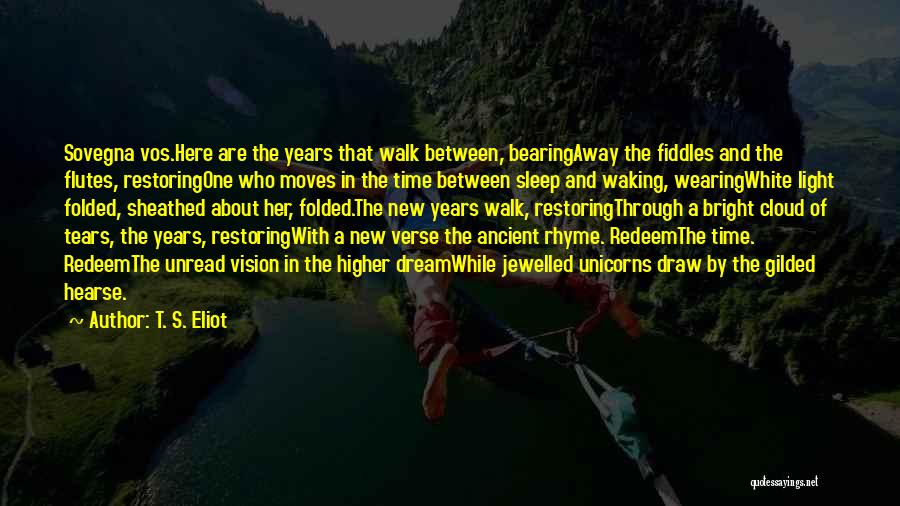 T. S. Eliot Quotes: Sovegna Vos.here Are The Years That Walk Between, Bearingaway The Fiddles And The Flutes, Restoringone Who Moves In The Time