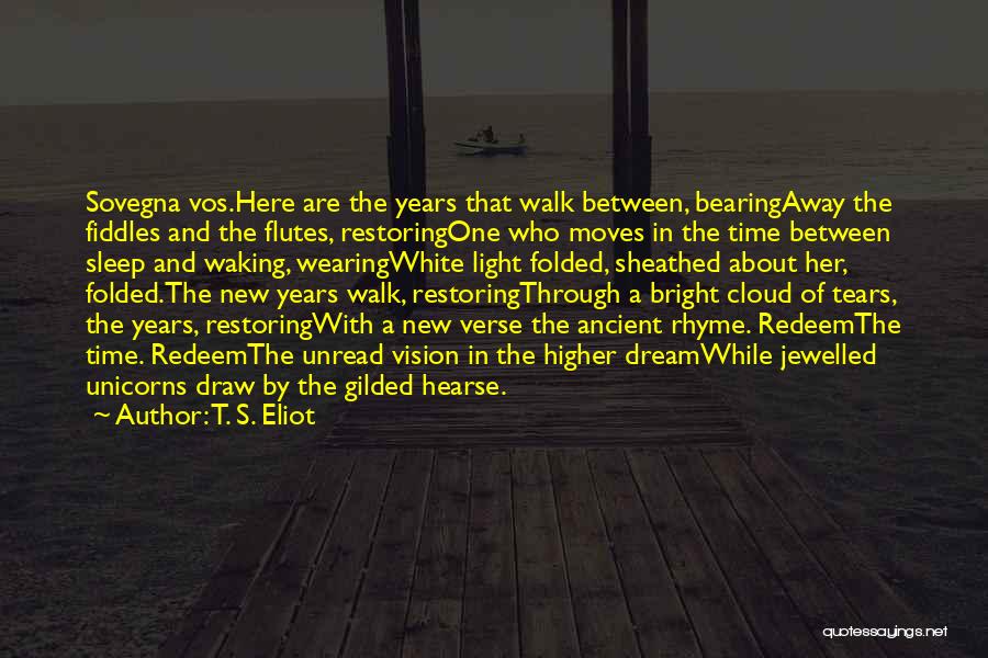 T. S. Eliot Quotes: Sovegna Vos.here Are The Years That Walk Between, Bearingaway The Fiddles And The Flutes, Restoringone Who Moves In The Time