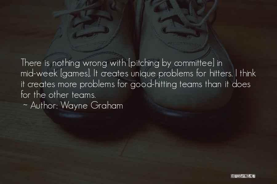 Wayne Graham Quotes: There Is Nothing Wrong With [pitching By Committee] In Mid-week [games]. It Creates Unique Problems For Hitters. I Think It