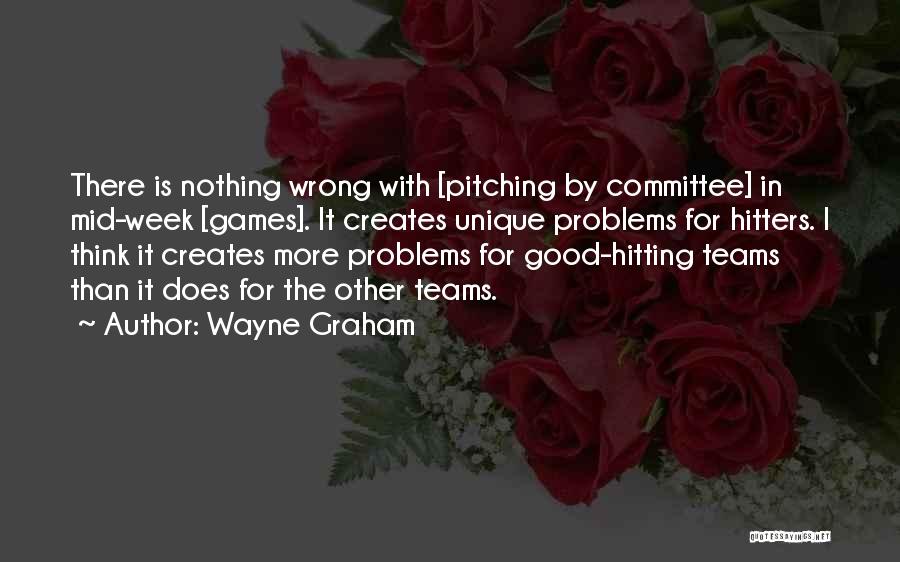 Wayne Graham Quotes: There Is Nothing Wrong With [pitching By Committee] In Mid-week [games]. It Creates Unique Problems For Hitters. I Think It