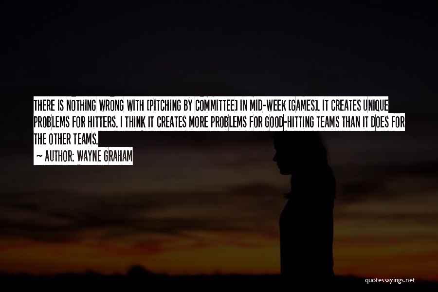 Wayne Graham Quotes: There Is Nothing Wrong With [pitching By Committee] In Mid-week [games]. It Creates Unique Problems For Hitters. I Think It