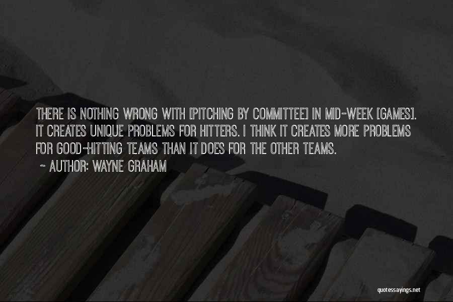 Wayne Graham Quotes: There Is Nothing Wrong With [pitching By Committee] In Mid-week [games]. It Creates Unique Problems For Hitters. I Think It