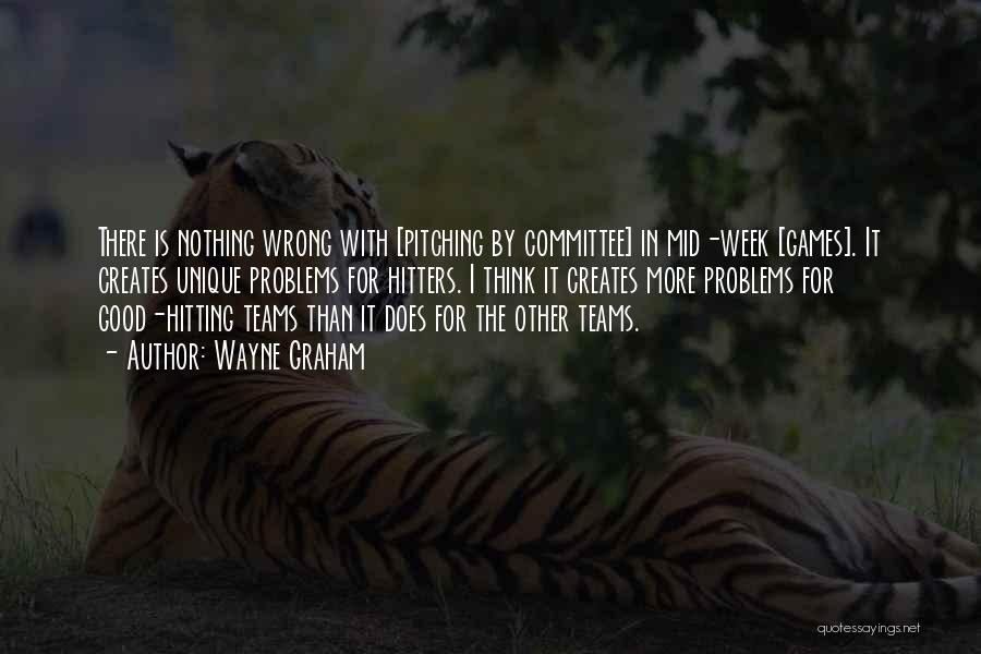 Wayne Graham Quotes: There Is Nothing Wrong With [pitching By Committee] In Mid-week [games]. It Creates Unique Problems For Hitters. I Think It