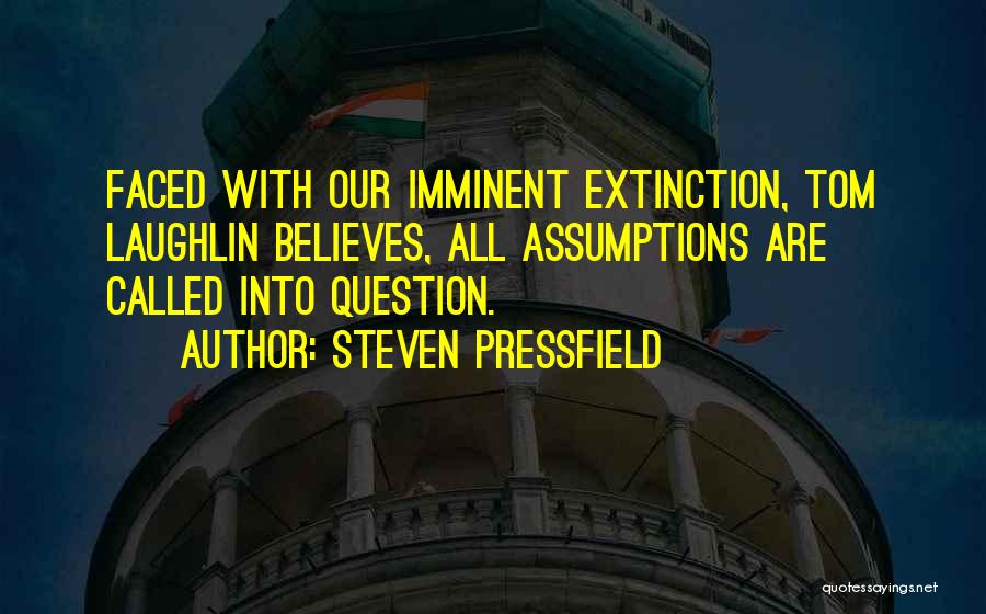 Steven Pressfield Quotes: Faced With Our Imminent Extinction, Tom Laughlin Believes, All Assumptions Are Called Into Question.