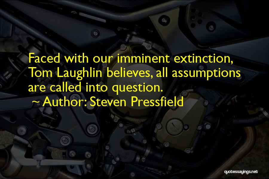 Steven Pressfield Quotes: Faced With Our Imminent Extinction, Tom Laughlin Believes, All Assumptions Are Called Into Question.