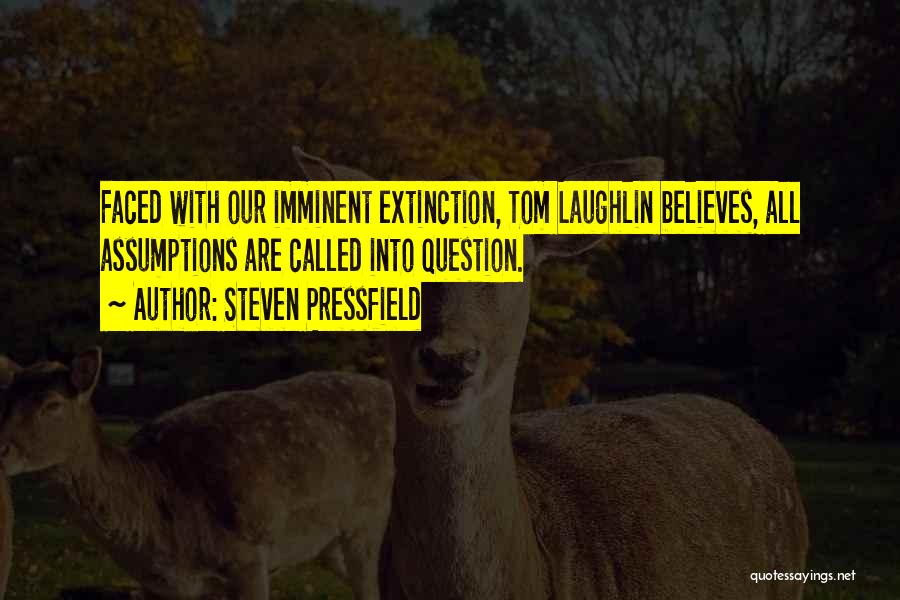 Steven Pressfield Quotes: Faced With Our Imminent Extinction, Tom Laughlin Believes, All Assumptions Are Called Into Question.