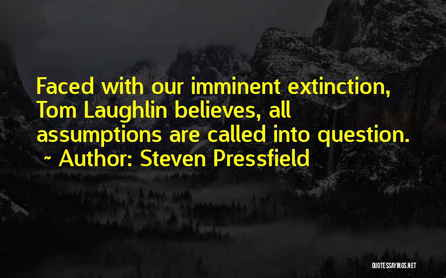 Steven Pressfield Quotes: Faced With Our Imminent Extinction, Tom Laughlin Believes, All Assumptions Are Called Into Question.