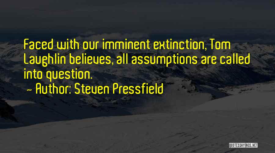 Steven Pressfield Quotes: Faced With Our Imminent Extinction, Tom Laughlin Believes, All Assumptions Are Called Into Question.