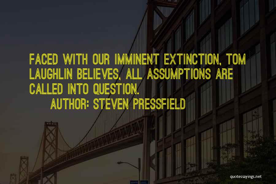 Steven Pressfield Quotes: Faced With Our Imminent Extinction, Tom Laughlin Believes, All Assumptions Are Called Into Question.