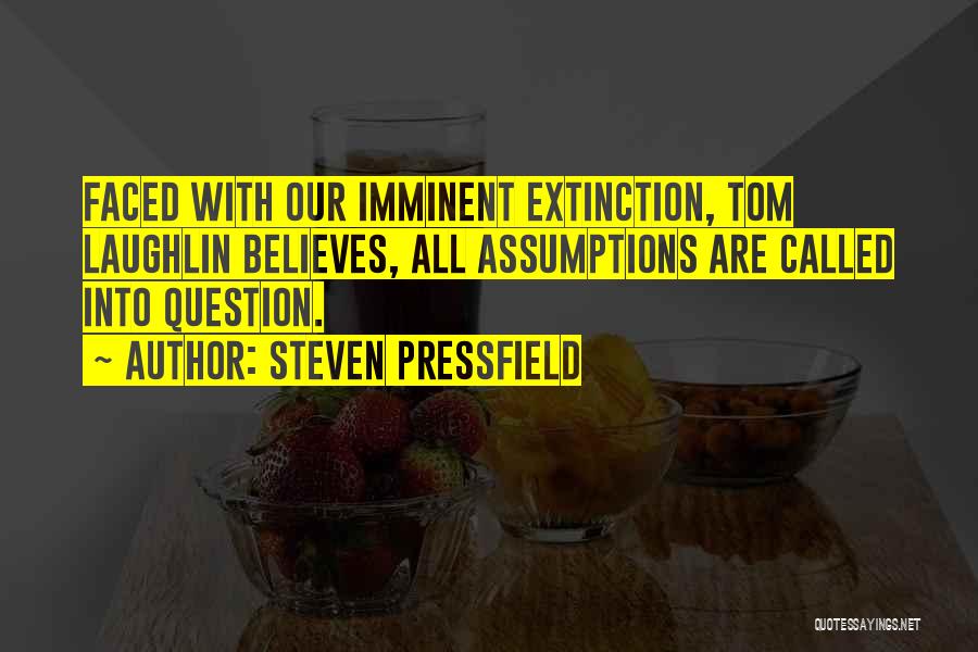 Steven Pressfield Quotes: Faced With Our Imminent Extinction, Tom Laughlin Believes, All Assumptions Are Called Into Question.