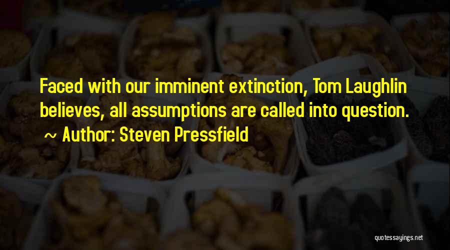 Steven Pressfield Quotes: Faced With Our Imminent Extinction, Tom Laughlin Believes, All Assumptions Are Called Into Question.