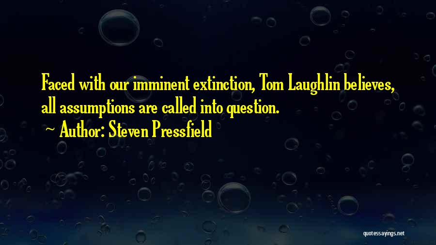 Steven Pressfield Quotes: Faced With Our Imminent Extinction, Tom Laughlin Believes, All Assumptions Are Called Into Question.