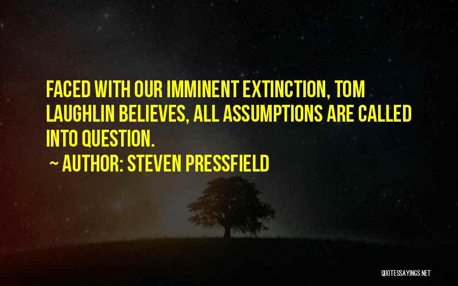 Steven Pressfield Quotes: Faced With Our Imminent Extinction, Tom Laughlin Believes, All Assumptions Are Called Into Question.